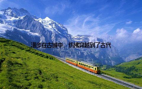 漫步在古城中, 仿佛穿越到了古代