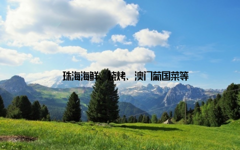 – 珠海海鲜、烧烤、澳门葡国菜等