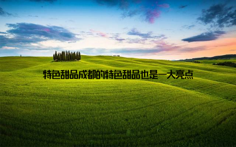 特色甜品成都的特色甜品也是一大亮点