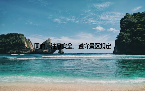 同时, 注意安全, 遵守景区规定
