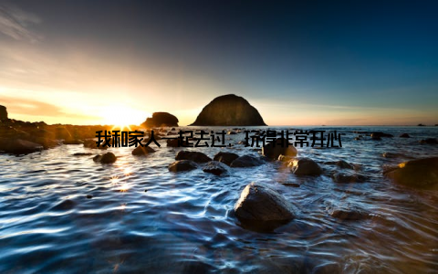 我和家人一起去过, 玩得非常开心