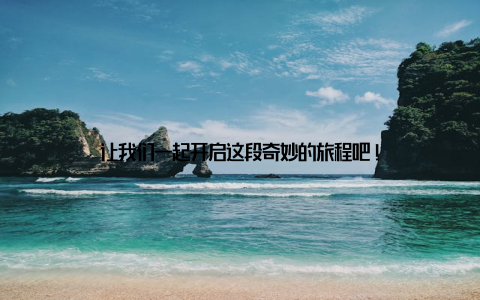 让我们一起开启这段奇妙的旅程吧!