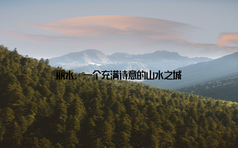 丽水, 一个充满诗意的山水之城