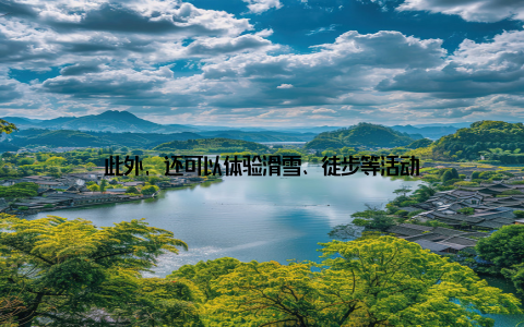 此外, 还可以体验滑雪、徒步等活动