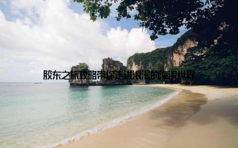 胶东之旅攻略带你走进浪漫的海滨世界