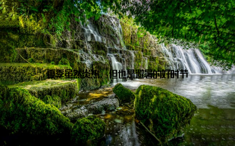 夏季虽然炎热, 但也是避暑的好时节