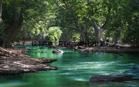 快来胜地, 开启你的奇幻之旅吧!