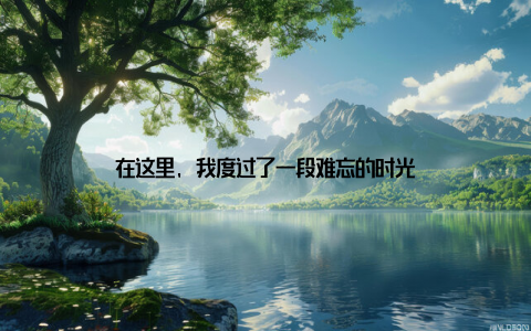 在这里, 我度过了一段难忘的时光