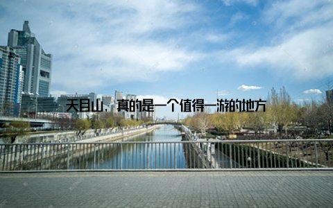 天目山, 真的是一个值得一游的地方