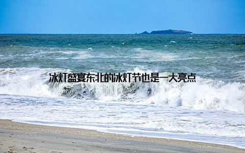 冰灯盛宴东北的冰灯节也是一大亮点