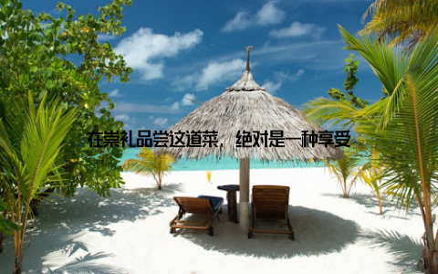 在崇礼品尝这道菜, 绝对是一种享受