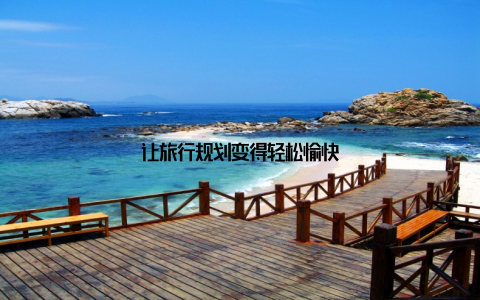 让旅行规划变得轻松愉快