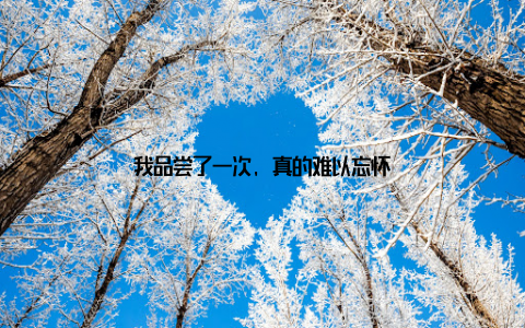 我品尝了一次, 真的难以忘怀