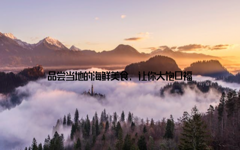 品尝当地的海鲜美食, 让你大饱口福