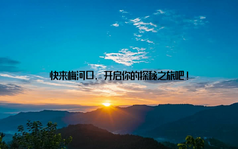 快来梅河口, 开启你的探秘之旅吧!