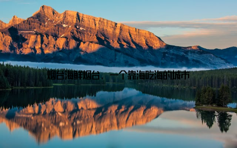 烟台海鲜烟台, 一个靠海吃海的城市