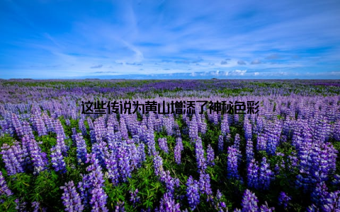 这些传说为黄山增添了神秘色彩