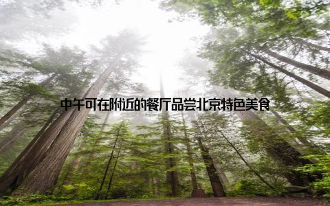 中午可在附近的餐厅品尝北京特色美食