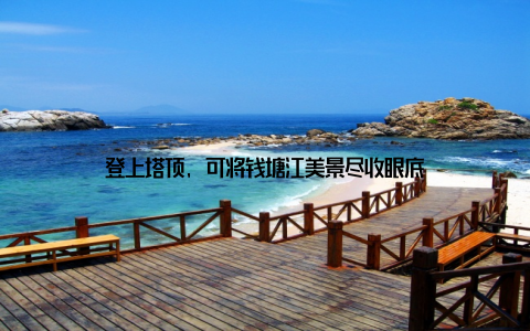 登上塔顶, 可将钱塘江美景尽收眼底