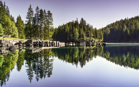 成都青城山、都江堰、青羊宫等