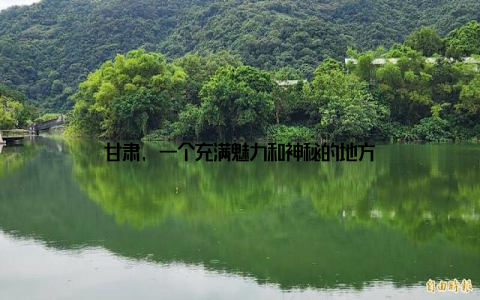 甘肃, 一个充满魅力和神秘的地方