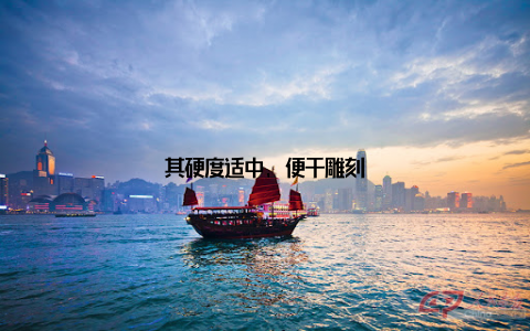 其硬度适中, 便于雕刻