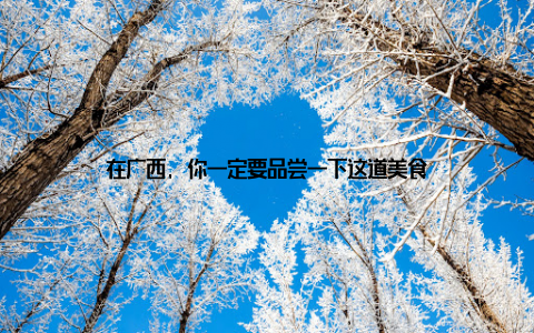 在广西, 你一定要品尝一下这道美食