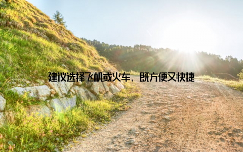 建议选择飞机或火车, 既方便又快捷