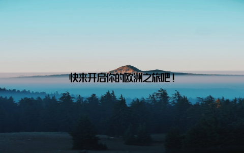 快来开启你的欧洲之旅吧!