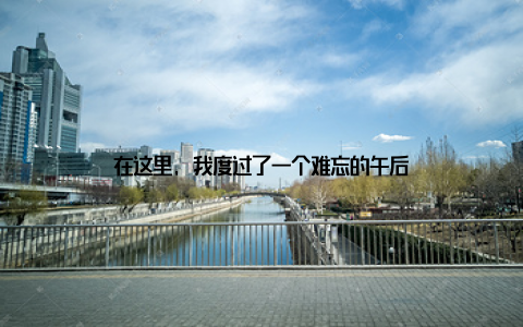 在这里, 我度过了一个难忘的午后