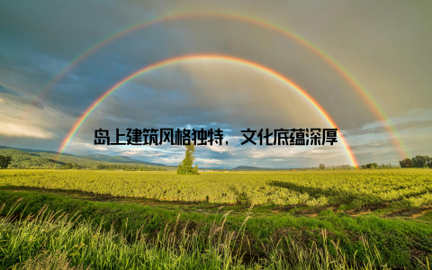 岛上建筑风格独特, 文化底蕴深厚