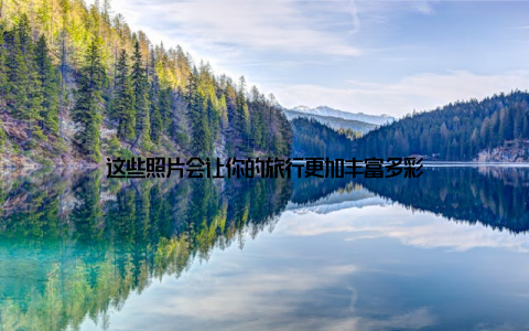 这些照片会让你的旅行更加丰富多彩