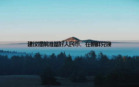 建议提前准备好人民币, 在朝鲜兑换