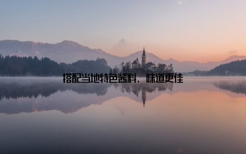 搭配当地特色酱料, 味道更佳