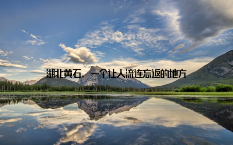 湖北黄石, 一个让人流连忘返的地方