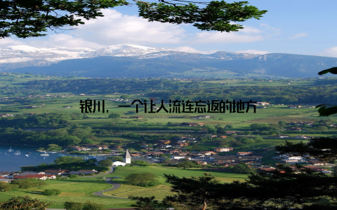 银川, 一个让人流连忘返的地方