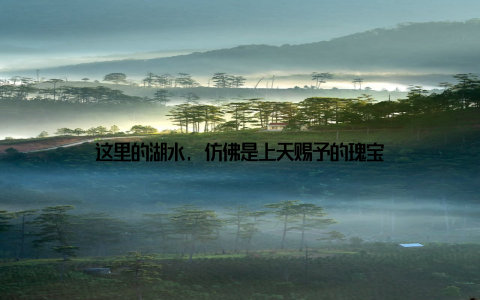 这里的湖水, 仿佛是上天赐予的瑰宝