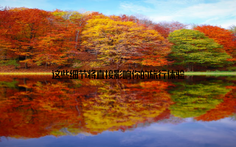 这些细节将直接影响你的旅行体验